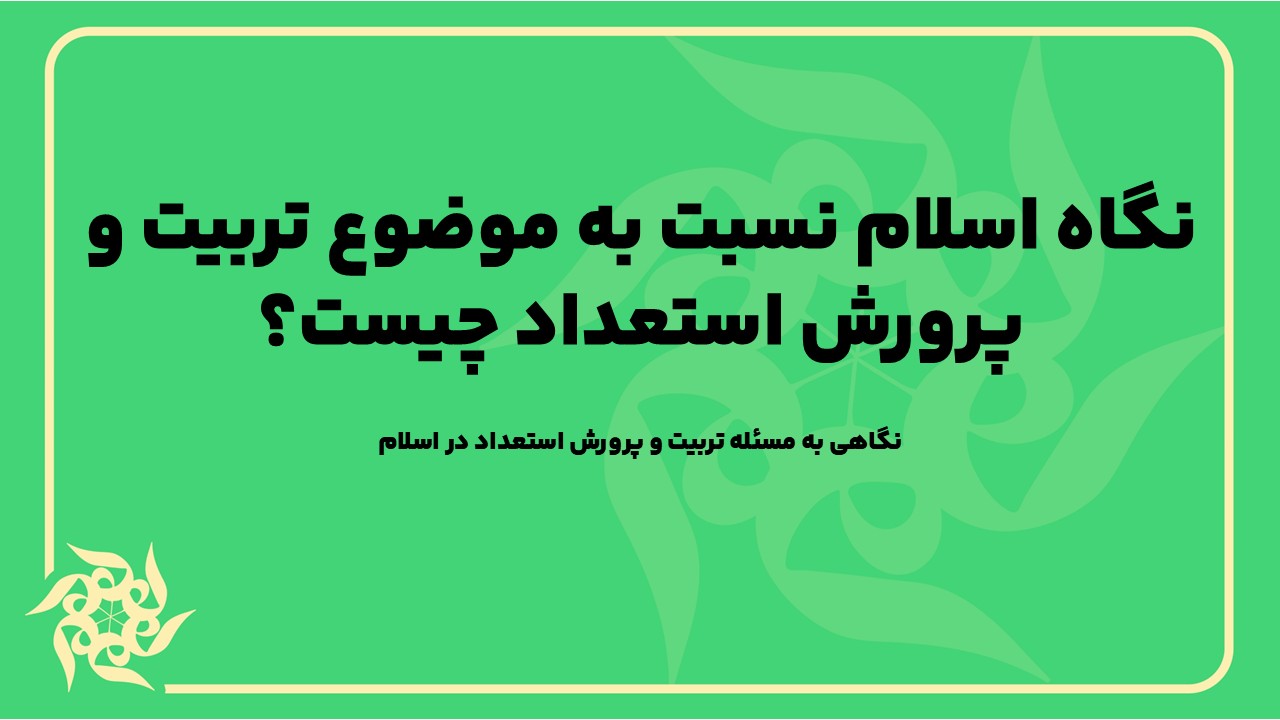 نگاهی به مسئله تربیت و پرورش استعداد در اسلام